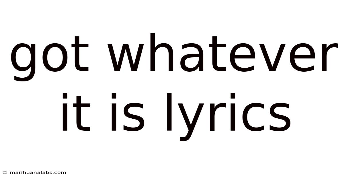 Got Whatever It Is Lyrics