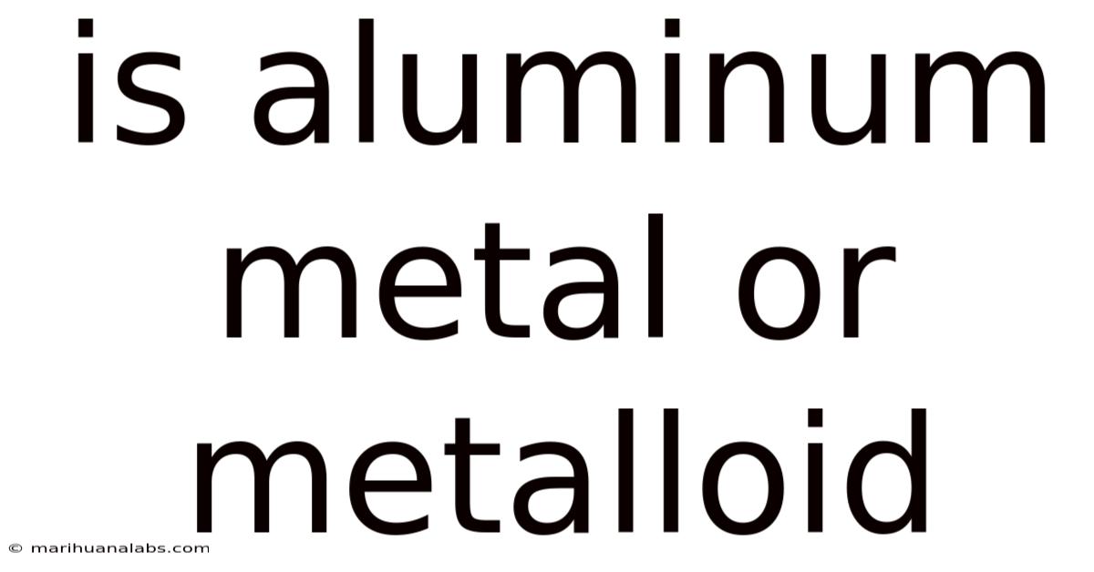 Is Aluminum Metal Or Metalloid