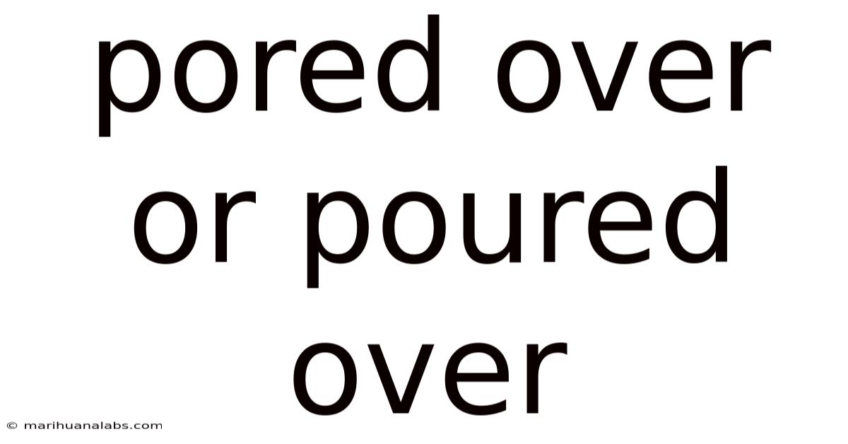 Pored Over Or Poured Over
