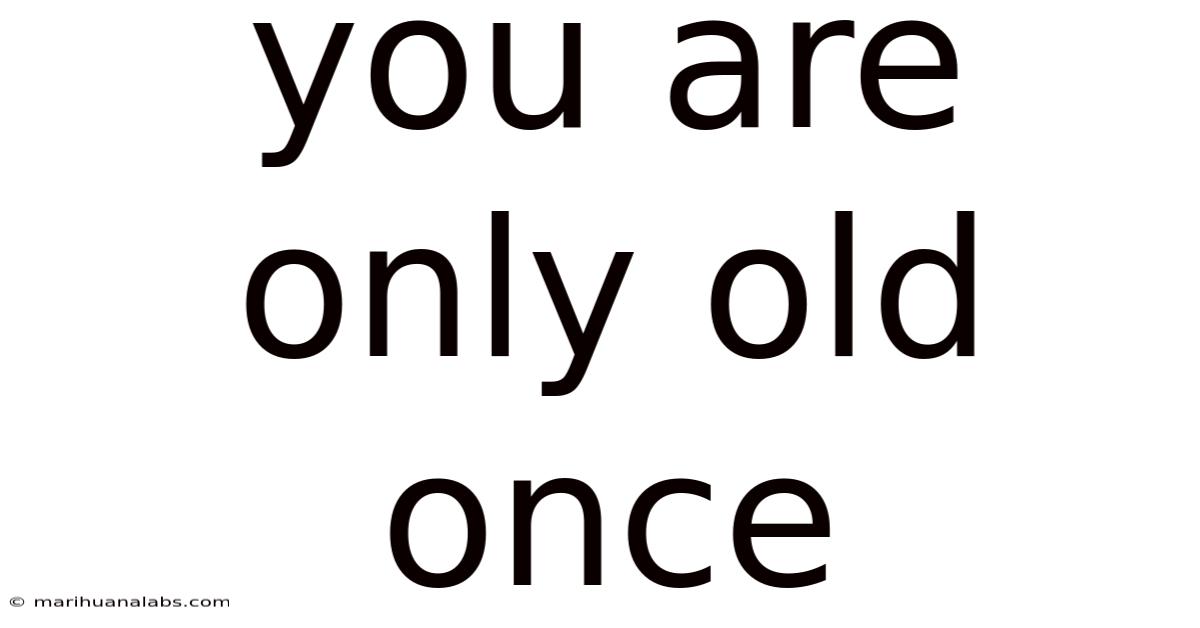 You Are Only Old Once